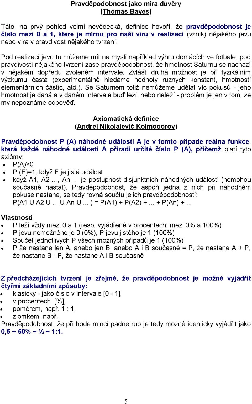 Pod realizací jevu tu můžeme mít na mysli například výhru domácích ve fotbale, pod pravdivostí nějakého tvrzení zase pravděpodobnost, že hmotnost Saturnu se nachází v nějakém dopředu zvoleném