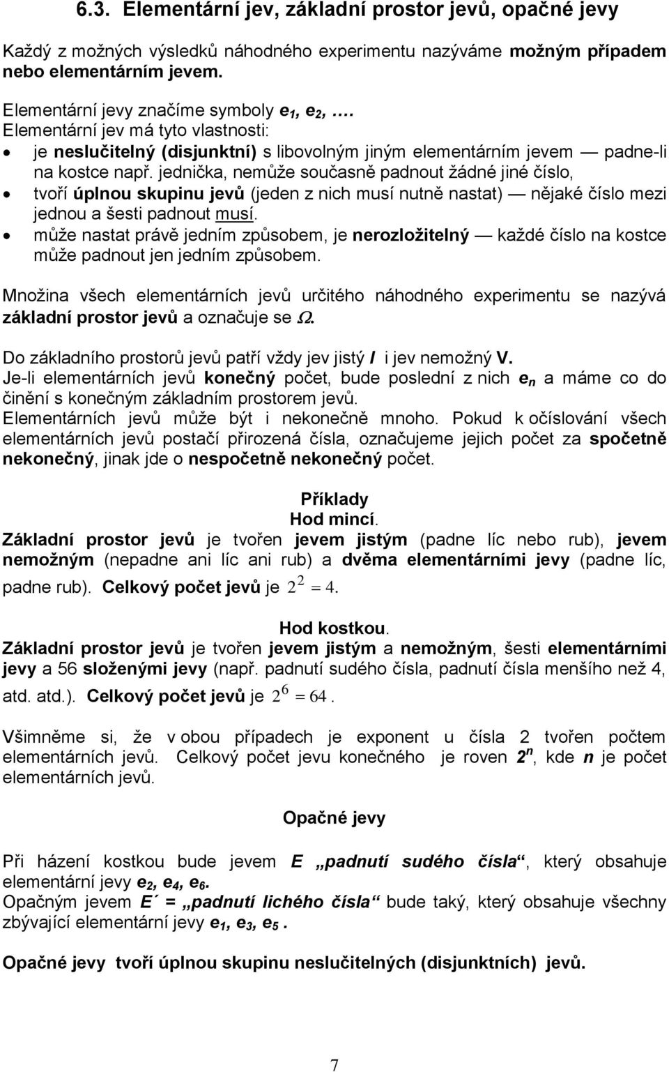 jednička, nemůže současně padnout žádné jiné číslo, tvoří úplnou skupinu jevů (jeden z nich musí nutně nastat) nějaké číslo mezi jednou a šesti padnout musí.