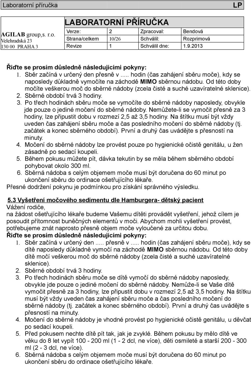 Sběrné období trvá 3 hodiny. 3. Po třech hodinách sběru moče se vymočíte do sběrné nádoby naposledy, obvykle jde pouze o jediné močení do sběrné nádoby.