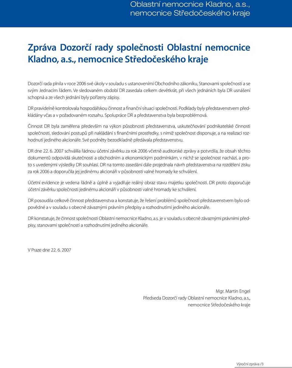 DR pravidelně kontrolovala hospodářskou činnost a finanční situaci společnosti. Podklady byly představenstvem předkládány včas a v požadovaném rozsahu.