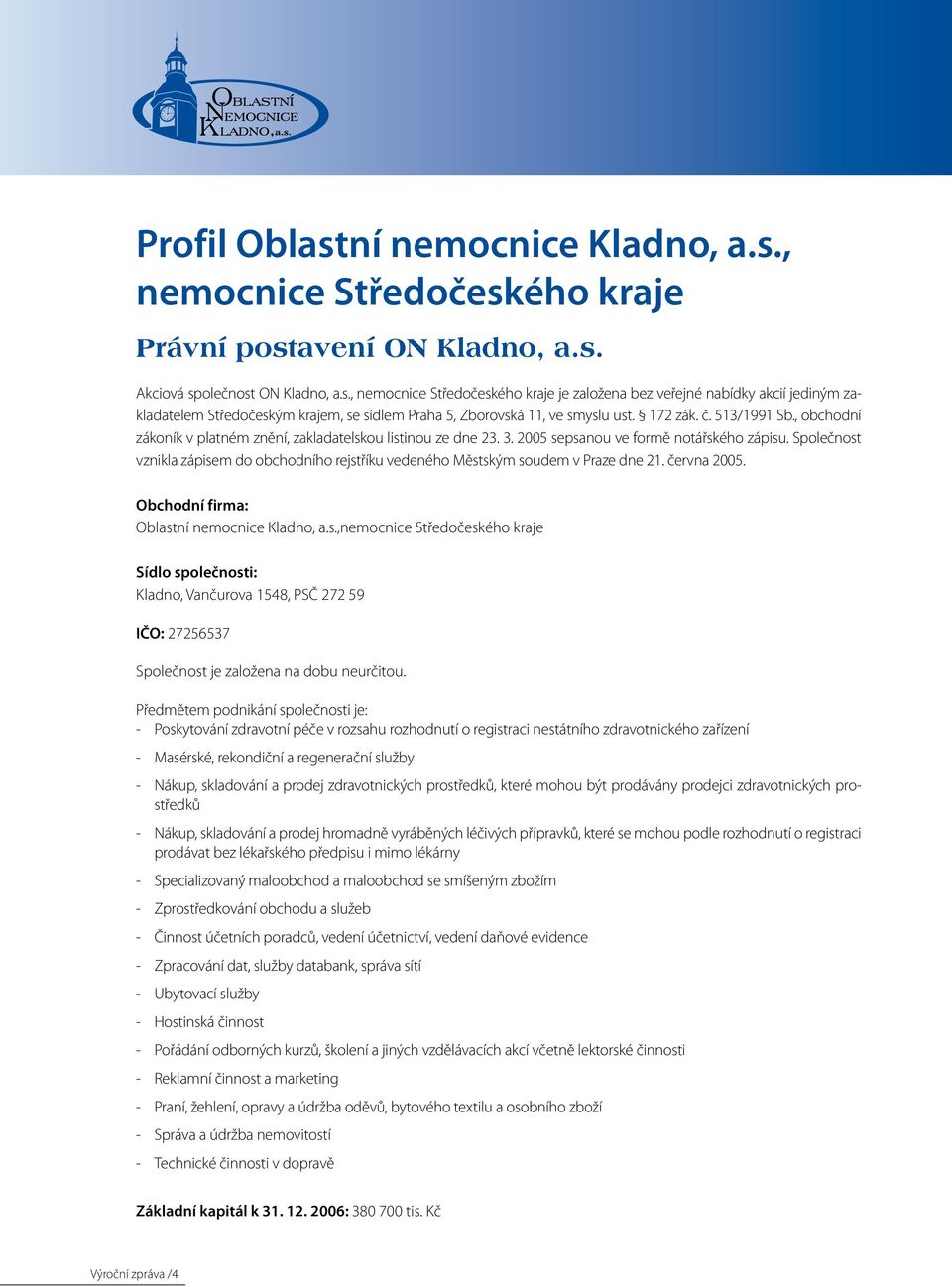 Společnost vznikla zápisem do obchodního rejstříku vedeného Městským soudem v Praze dne 21. června 2005. Obchodní firma: Oblastní nemocnice Kladno, a.s.,nemocnice Středočeského kraje Sídlo společnosti: Kladno, Vančurova 1548, PSČ 272 59 IČO: 27256537 Společnost je založena na dobu neurčitou.