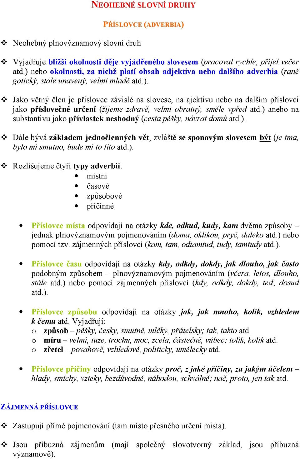 ) anebo na substantivu jako přívlastek neshodný (cesta pěšky, návrat domů atd.). Dále bývá základem jednočlenných vět, zvláště se sponovým slovesem být (je tma, bylo mi smutno, bude mi to líto atd.).