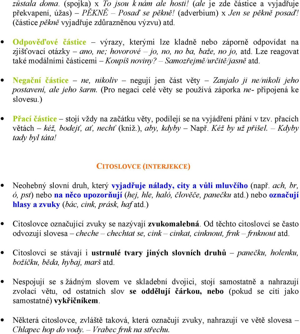 Lze reagovat také modálními částicemi Koupíš noviny? Samozřejmě/určitě/jasně atd. Negační částice ne, nikoliv negují jen část věty Zaujalo ji ne/nikoli jeho postavení, ale jeho šarm.