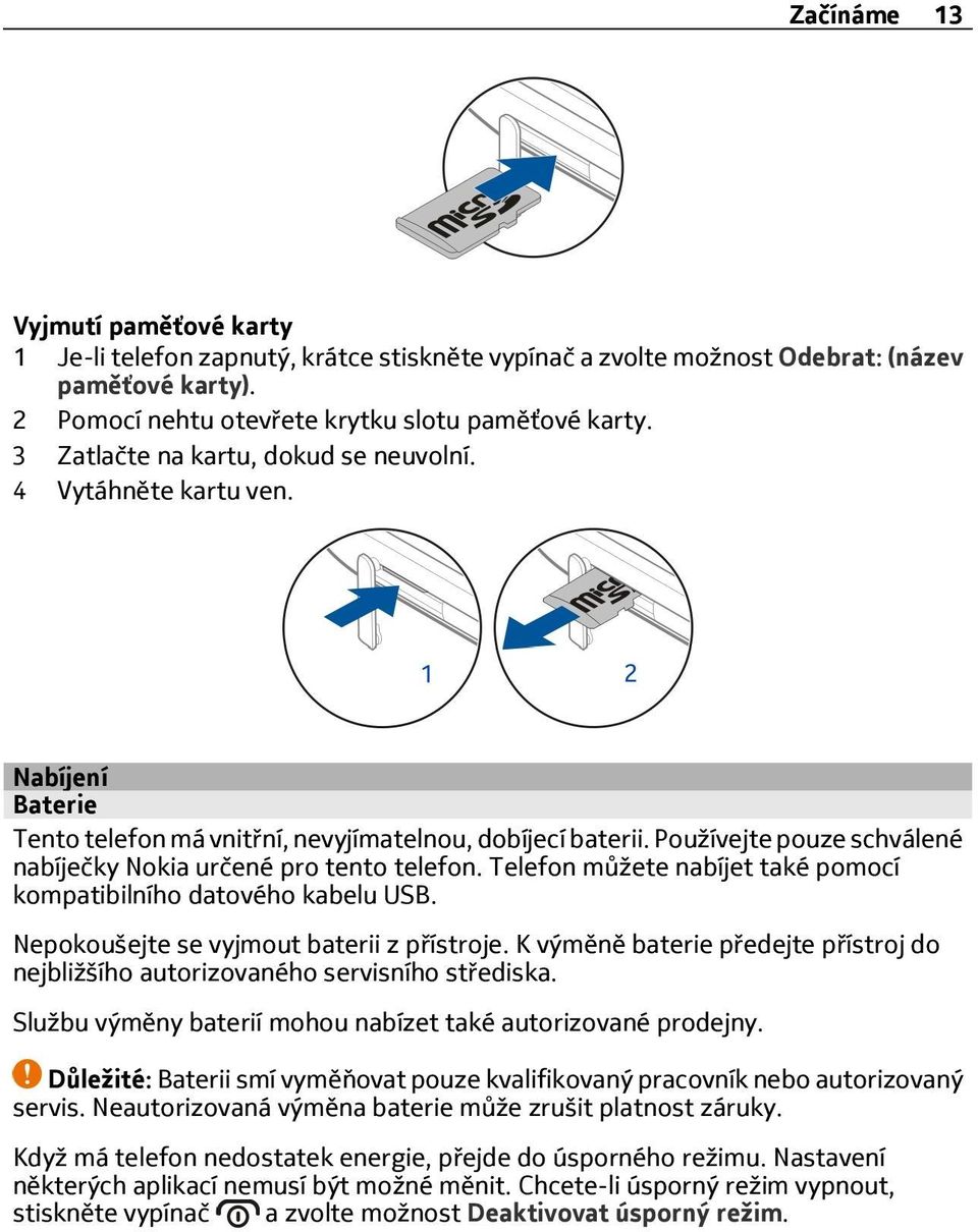 Používejte pouze schválené nabíječky Nokia určené pro tento telefon. Telefon můžete nabíjet také pomocí kompatibilního datového kabelu USB. Nepokoušejte se vyjmout baterii z přístroje.