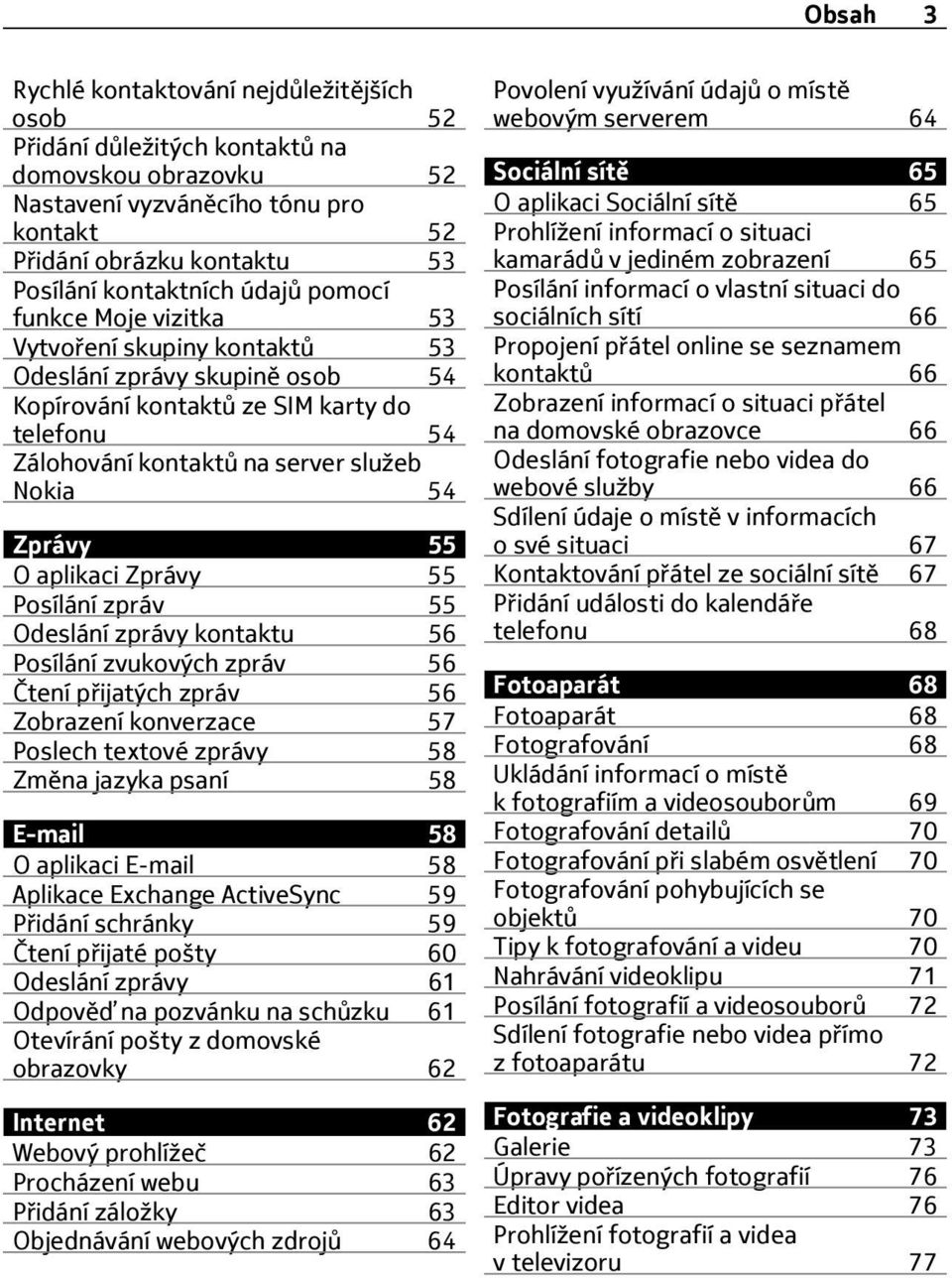 55 O aplikaci Zprávy 55 Posílání zpráv 55 Odeslání zprávy kontaktu 56 Posílání zvukových zpráv 56 Čtení přijatých zpráv 56 Zobrazení konverzace 57 Poslech textové zprávy 58 Změna jazyka psaní 58