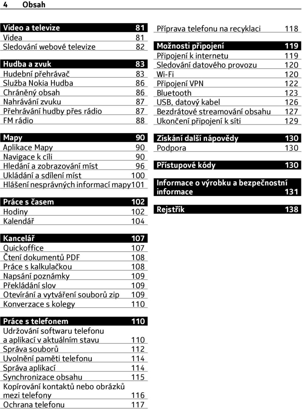 telefonu na recyklaci 118 Možnosti připojení 119 Připojení k internetu 119 Sledování datového provozu 120 Wi-Fi 120 Připojení VPN 122 Bluetooth 123 USB, datový kabel 126 Bezdrátové streamování obsahu