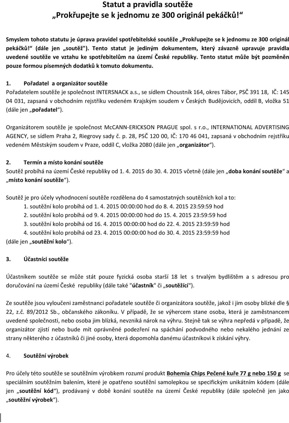 Tento statut může být pozměněn pouze formou písemných dodatků k tomuto dokumentu. 1. Pořadatel a organizátor soutěže Pořadatelem soutěže je společnost INTERSNACK a.s., se sídlem Choustník 164, okres Tábor, PSČ 391 18, IČ: 145 04 031, zapsaná v obchodním rejstříku vedeném Krajským soudem v Českých Budějovicích, oddíl B, vložka 51 (dále jen pořadatel ).