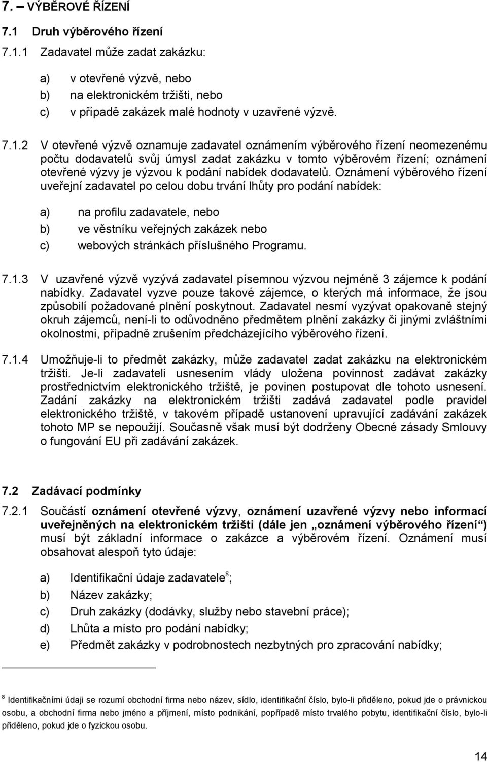 1 Zadavatel může zadat zakázku: a) v otevřené výzvě, nebo b) na elektronickém tržišti, nebo c) v případě zakázek malé hodnoty v uzavřené výzvě. 7.1.2 V otevřené výzvě oznamuje zadavatel oznámením