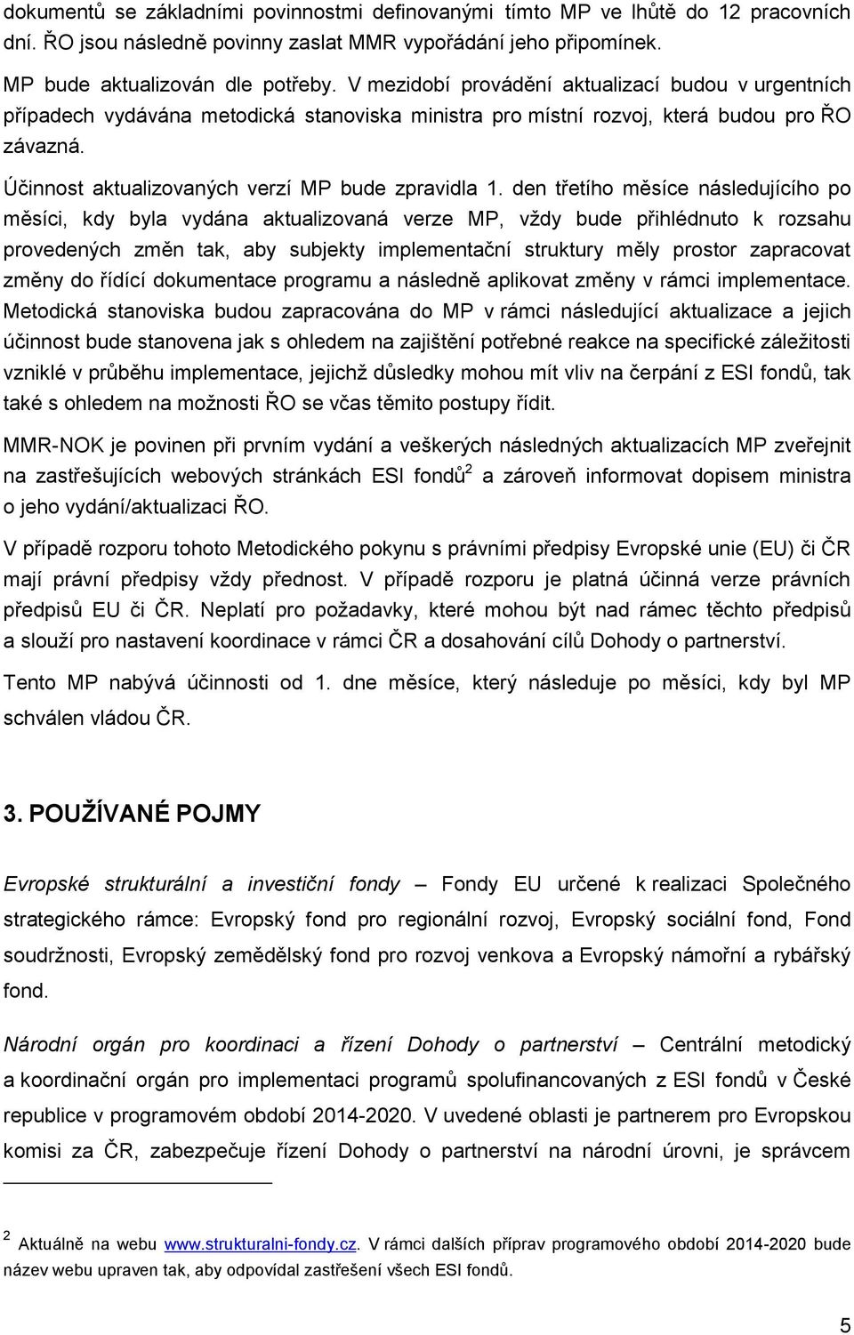 den třetího měsíce následujícího po měsíci, kdy byla vydána aktualizovaná verze MP, vždy bude přihlédnuto k rozsahu provedených změn tak, aby subjekty implementační struktury měly prostor zapracovat