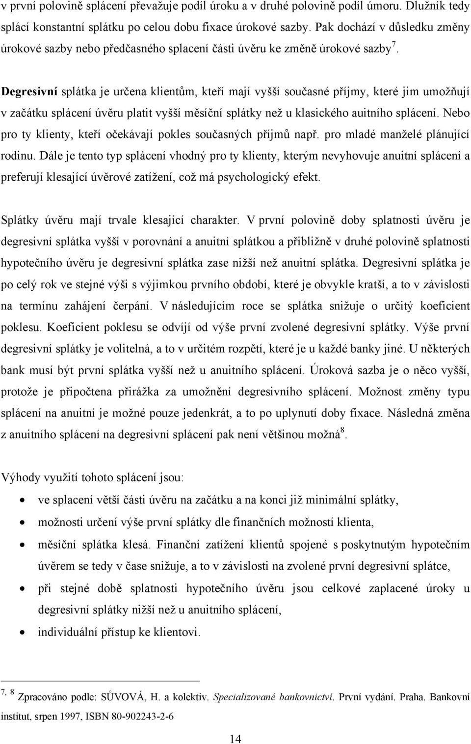 Degresivní splátka je určena klientům, kteří mají vyšší současné příjmy, které jim umoţňují v začátku splácení úvěru platit vyšší měsíční splátky neţ u klasického auitního splácení.