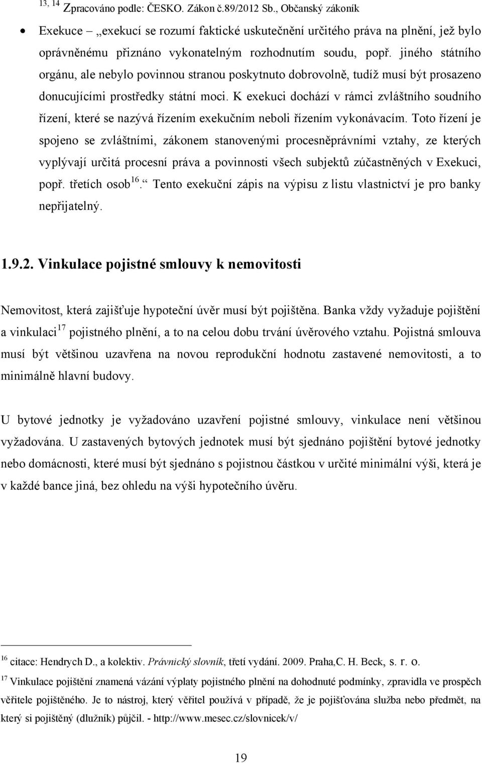 jiného státního orgánu, ale nebylo povinnou stranou poskytnuto dobrovolně, tudíţ musí být prosazeno donucujícími prostředky státní moci.