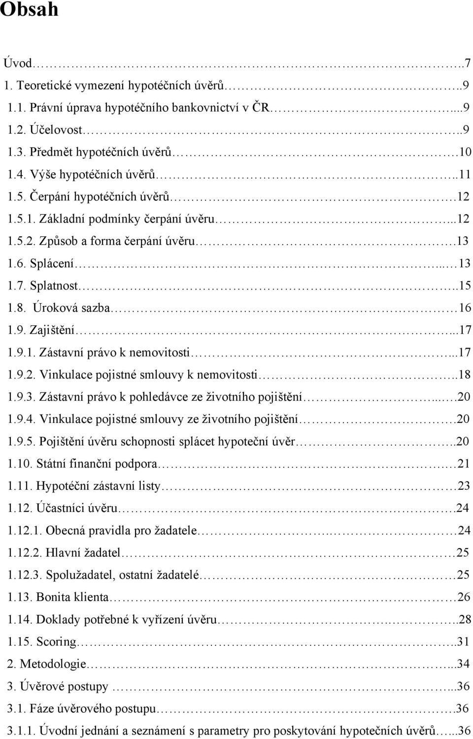 ..17 1.9.2. Vinkulace pojistné smlouvy k nemovitosti..18 1.9.3. Zástavní právo k pohledávce ze ţivotního pojištění....20 1.9.4. Vinkulace pojistné smlouvy ze ţivotního pojištění.20 1.9.5.