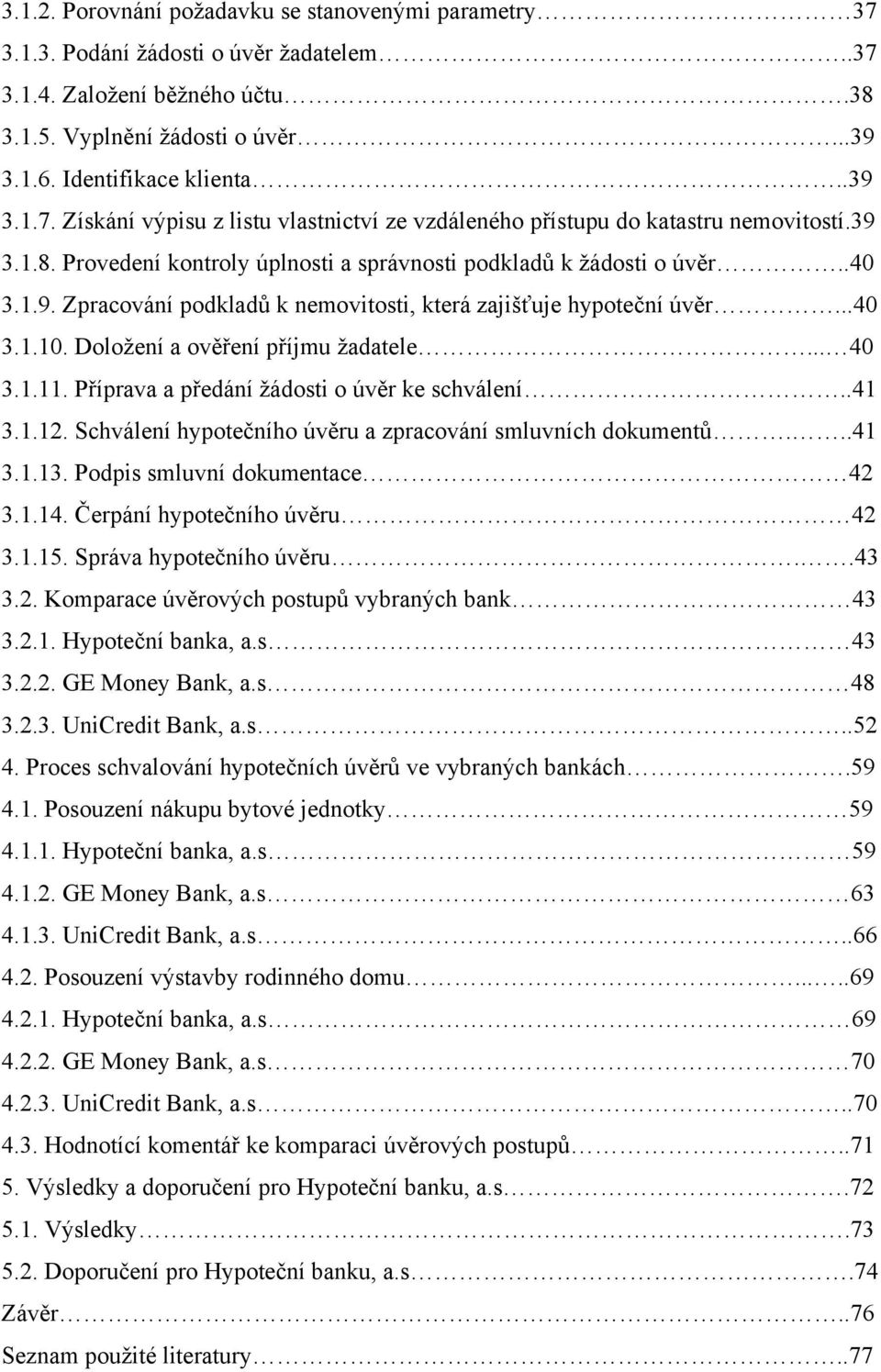 Doloţení a ověření příjmu ţadatele... 40 3.1.11. Příprava a předání ţádosti o úvěr ke schválení..41 3.1.12. Schválení hypotečního úvěru a zpracování smluvních dokumentů...41 3.1.13.