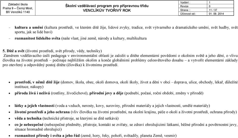 svět (životní prostředí, svět přírody, vědy, techniky) Záměrem vzdělávacího úsilí pedagoga v environmentální oblasti je založit u dítěte elementární povědomí o okolním světě a jeho dění, o vlivu