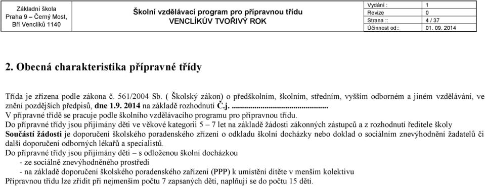 Do přípravné třídy jsou přijímány děti ve věkové kategorii 5 7 let na základě žádosti zákonných zástupců a z rozhodnutí ředitele školy Součástí žádosti je doporučení školského poradenského zřízení o