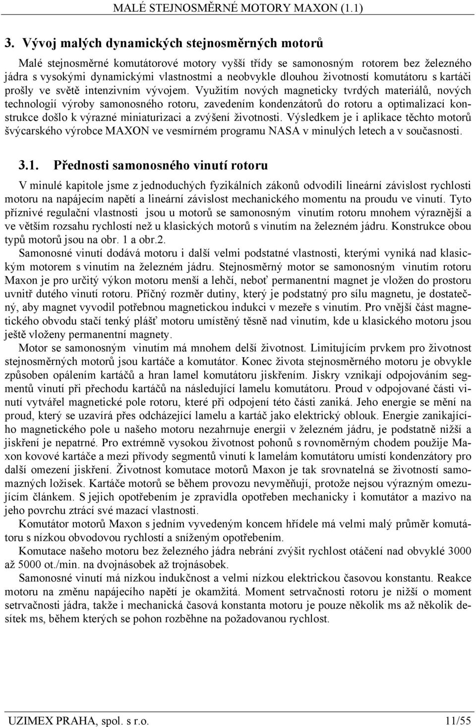 Využitím nových magneticky tvrdých materiálů, nových technologií výroby samonosného rotoru, zavedením kondenzátorů do rotoru a optimalizací konstrukce došlo k výrazné miniaturizaci a zvýšení