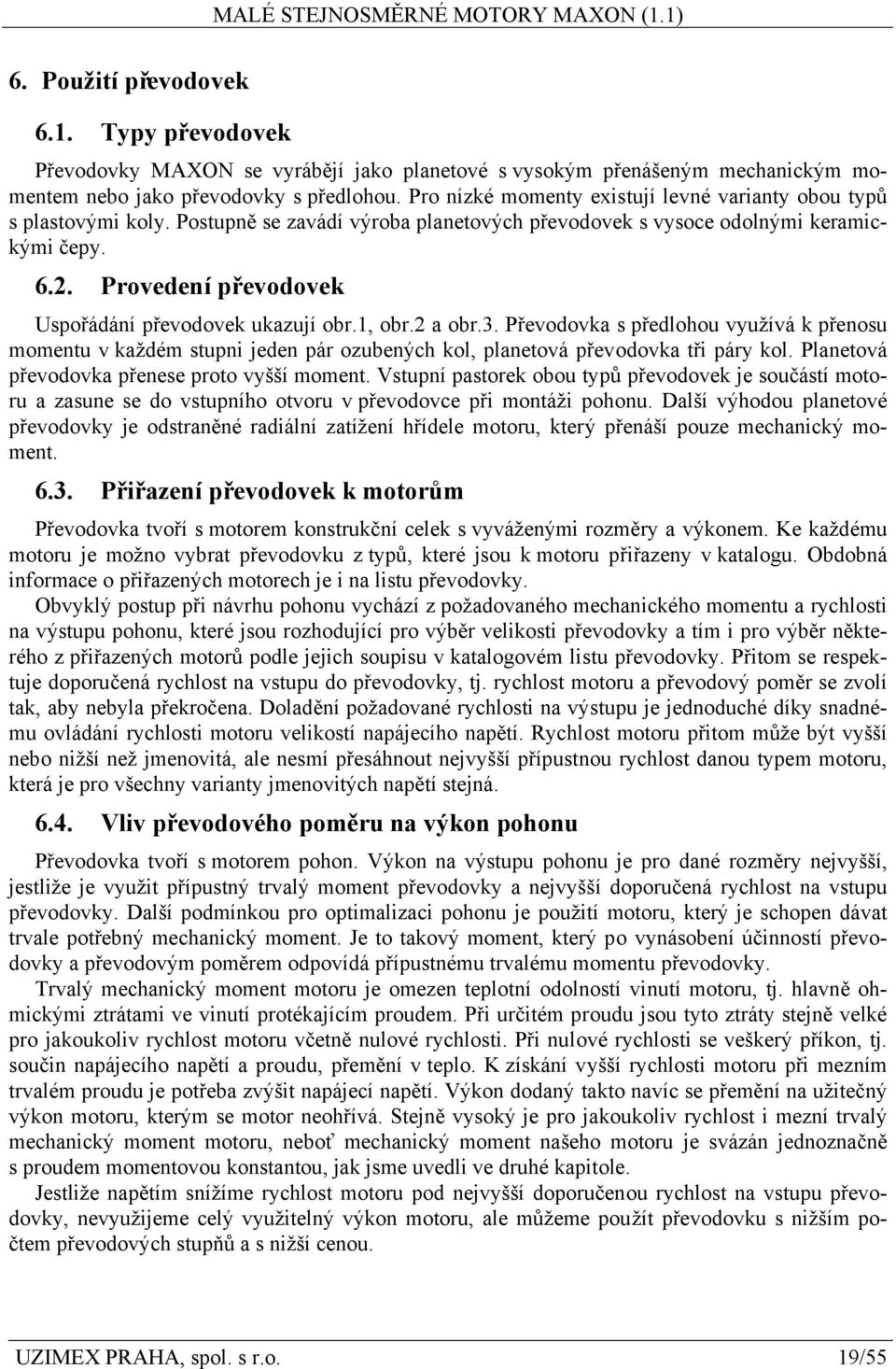 Provedení převodovek Uspořádání převodovek ukazují obr.1, obr.2 a obr.3. Převodovka s předlohou využívá k přenosu momentu v každém stupni jeden pár ozubených kol, planetová převodovka tři páry kol.