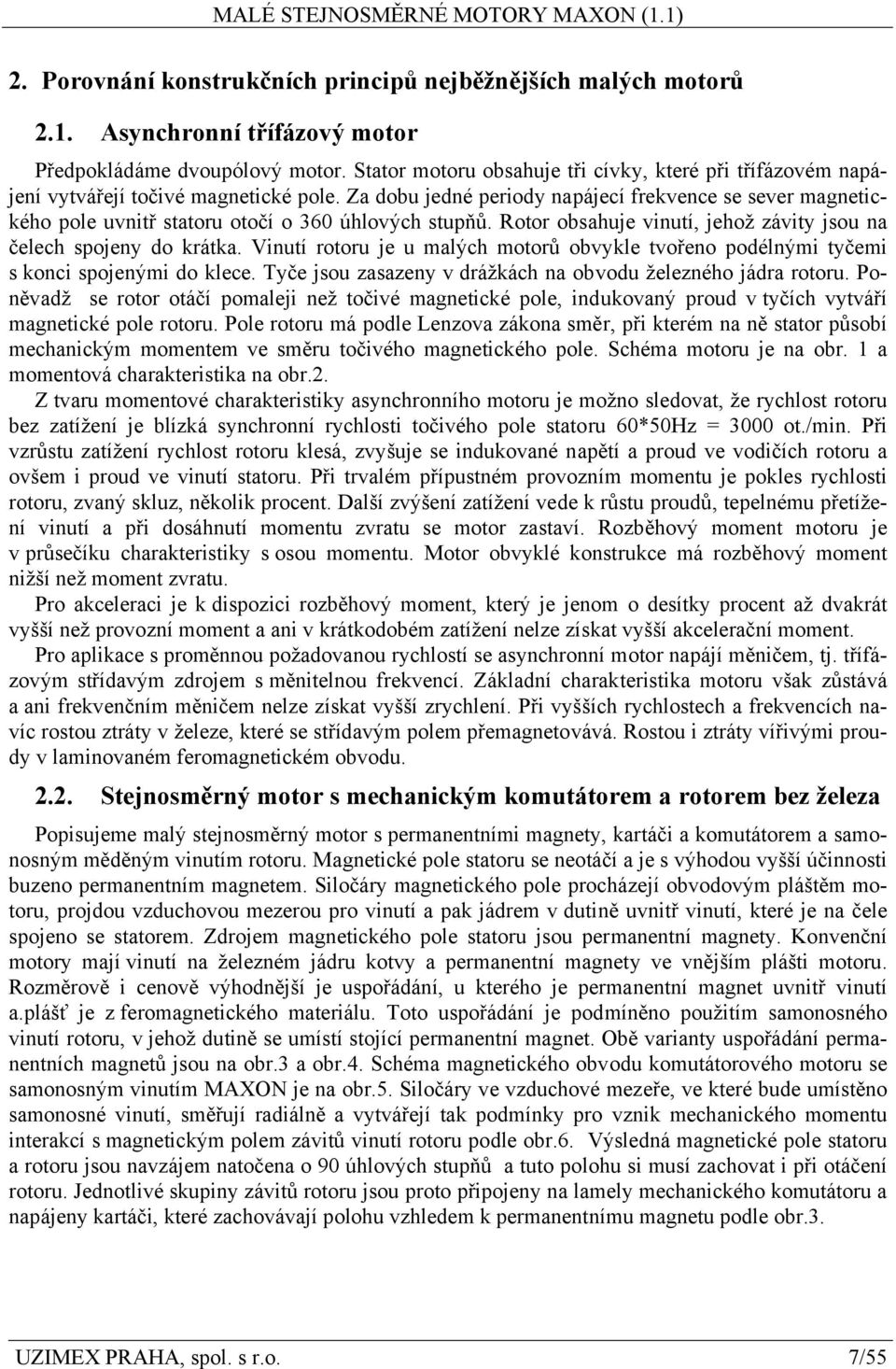 Za dobu jedné periody napájecí frekvence se sever magnetického pole uvnitř statoru otočí o 360 úhlových stupňů. Rotor obsahuje vinutí, jehož závity jsou na čelech spojeny do krátka.