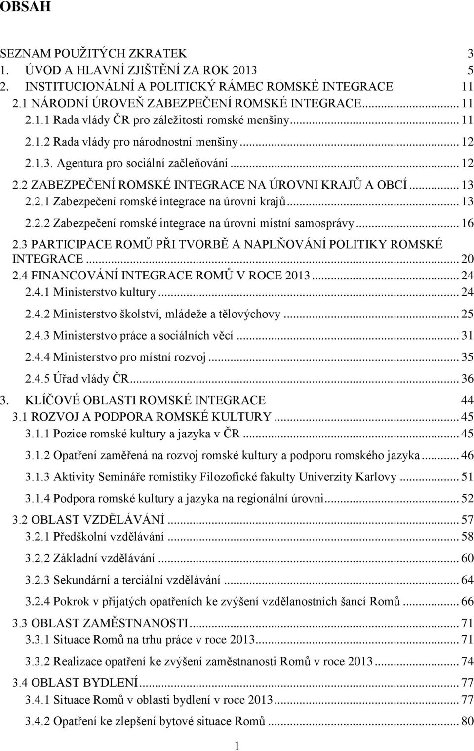 .. 13 2.2.2 Zabezpečení romské integrace na úrovni místní samosprávy... 16 2.3 PARTICIPACE ROMŮ PŘI TVORBĚ A NAPLŇOVÁNÍ POLITIKY ROMSKÉ INTEGRACE... 20 2.4 FINANCOVÁNÍ INTEGRACE ROMŮ V ROCE 2013.