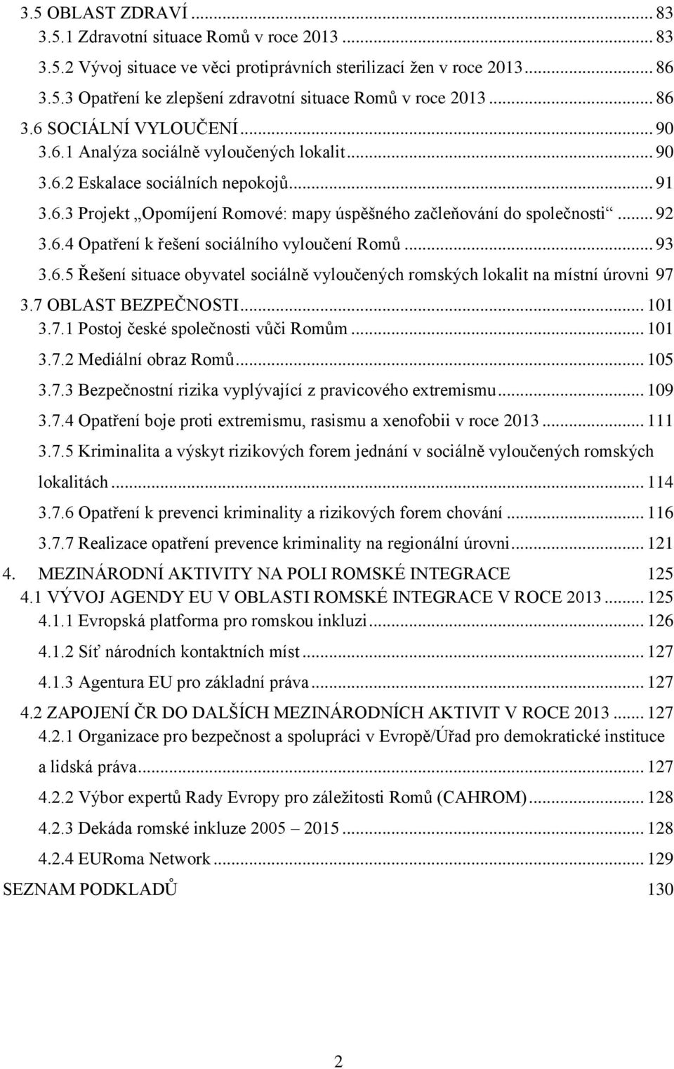 .. 92 3.6.4 Opatření k řešení sociálního vyloučení Romů... 93 3.6.5 Řešení situace obyvatel sociálně vyloučených romských lokalit na místní úrovni 97 3.7 OBLAST BEZPEČNOSTI... 101 3.7.1 Postoj české společnosti vůči Romům.