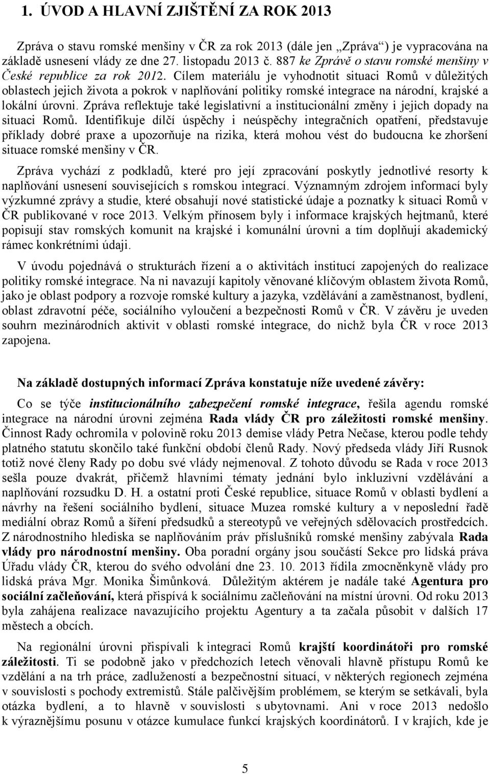 Cílem materiálu je vyhodnotit situaci Romů v důležitých oblastech jejich života a pokrok v naplňování politiky romské integrace na národní, krajské a lokální úrovni.