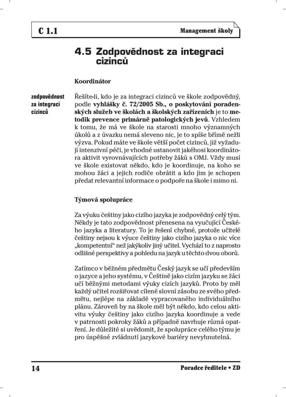 Vzhledem k tomu, že má ve škole na starosti mnoho významných úkolů a z úvazku nemá sleveno nic, je to spíše břímě nežli výzva.