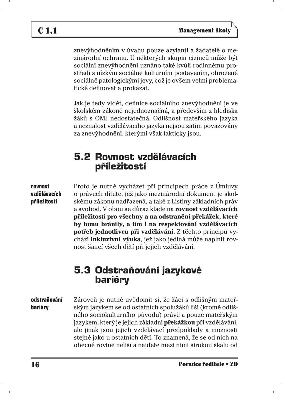 problematické definovat a prokázat. Jak je tedy vidět, definice sociálního znevýhodnění je ve školském zákoně nejednoznačná, a především z hlediska žáků s OMJ nedostatečná.