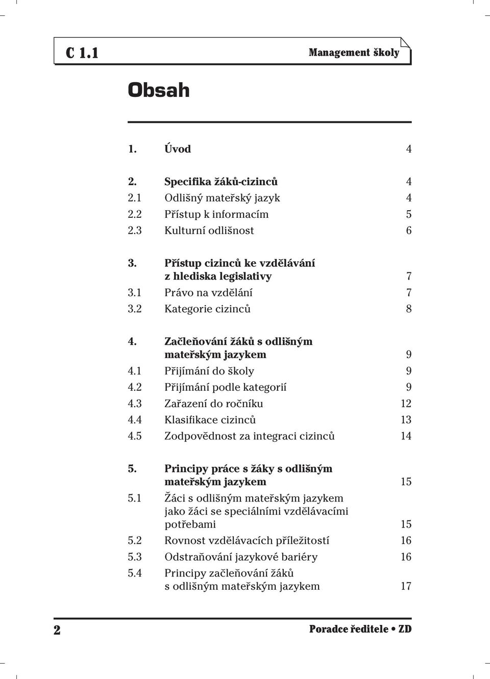 2 Přijímání podle kategorií 9 4.3 Zařazení do ročníku 12 4.4 Klasifikace cizinců 13 4.5 Zodpovědnost za integraci cizinců 14 5. Principy práce s žáky s odlišným mateřským jazykem 15 5.