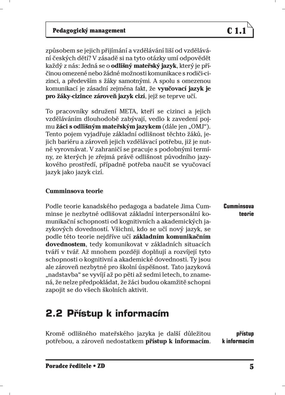 A spolu s omezenou komunikací je zásadní zejména fakt, že vyučovací jazyk je pro žáky-cizince zároveň jazyk cizí, jejž se teprve učí.