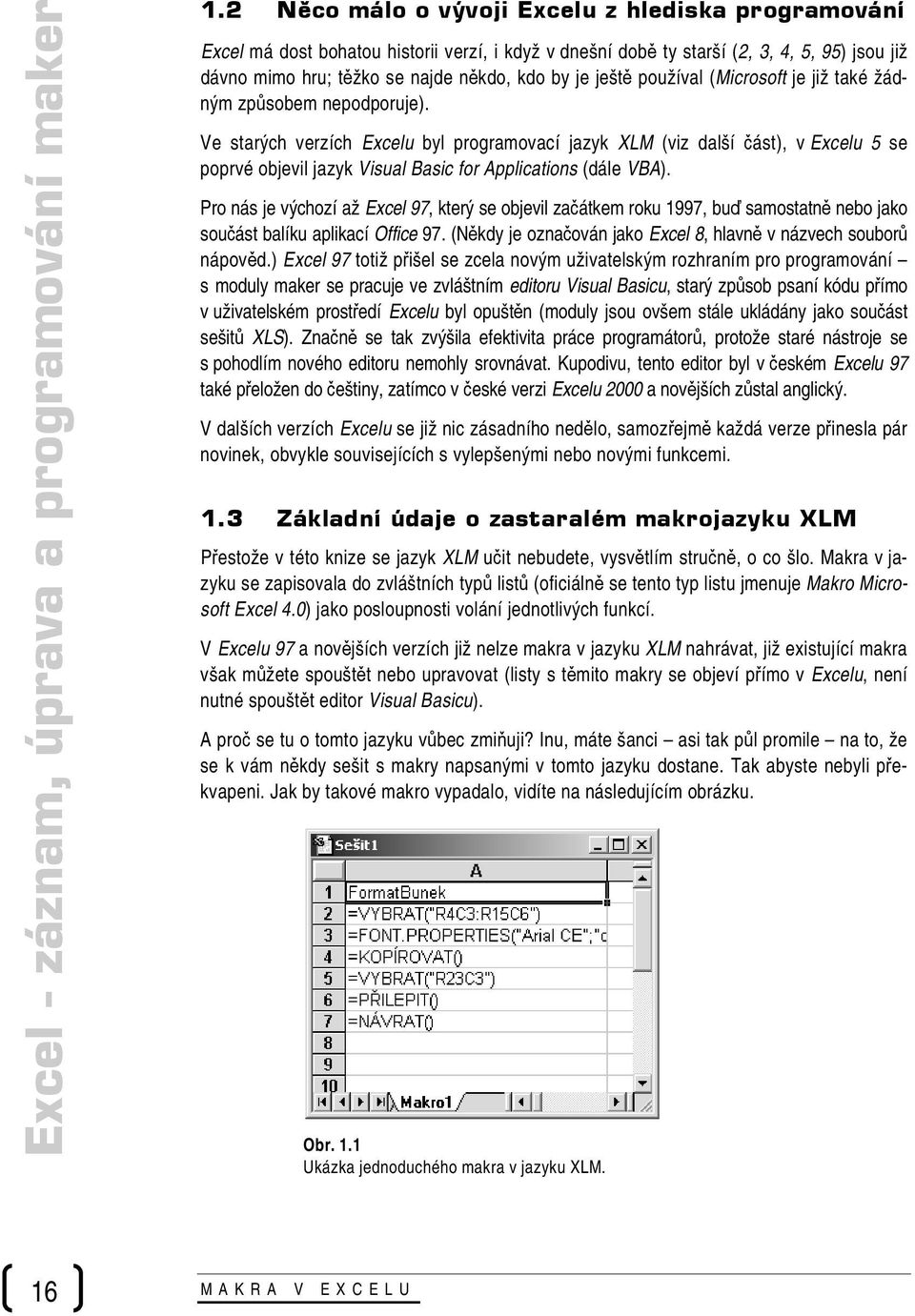 Ve starých verzích Excelu byl programovací jazyk XLM (viz další část), v Excelu 5 se poprvé objevil jazyk Visual Basic for Applications (dále VBA).