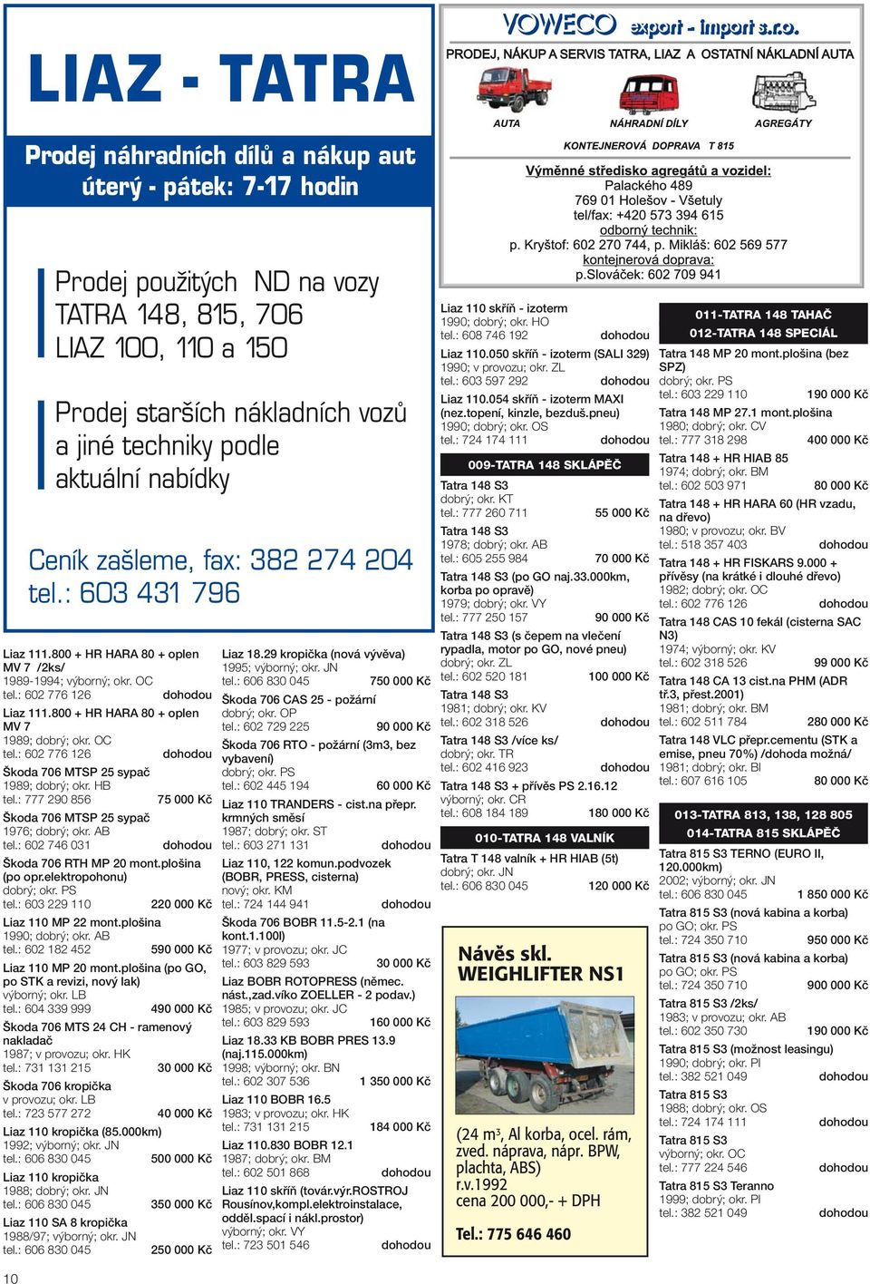 plošina (po opr.elektropohonu) 2 Liaz 110 MP 22 mont.plošina 1990; dobrý; okr. AB tel.: 602 182 452 590 000 Kč Liaz 110 MP 20 mont.plošina (po GO, po STK a revizi, nový lak) výborný; okr. LB tel.