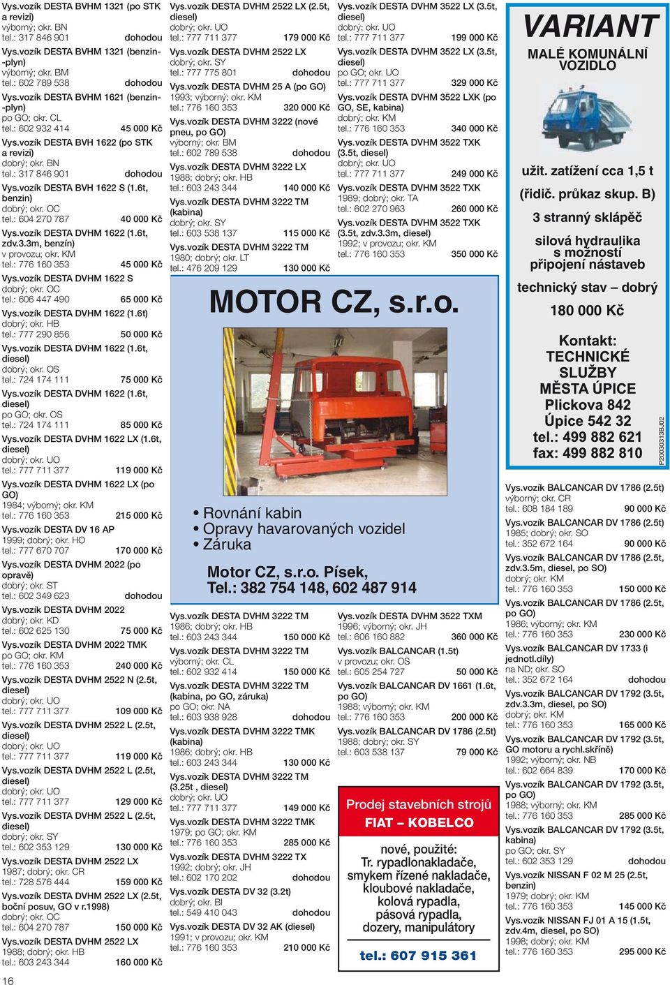 OC tel.: 604 270 787 Vys.vozík DESTA DVHM 1622 (1.6t, zdv.3.3m, benzín) v provozu; okr. KM Vys.vozík DESTA DVHM 1622 S dobrý; okr. OC tel.: 606 447 490 Vys.vozík DESTA DVHM 1622 (1.6t) tel.