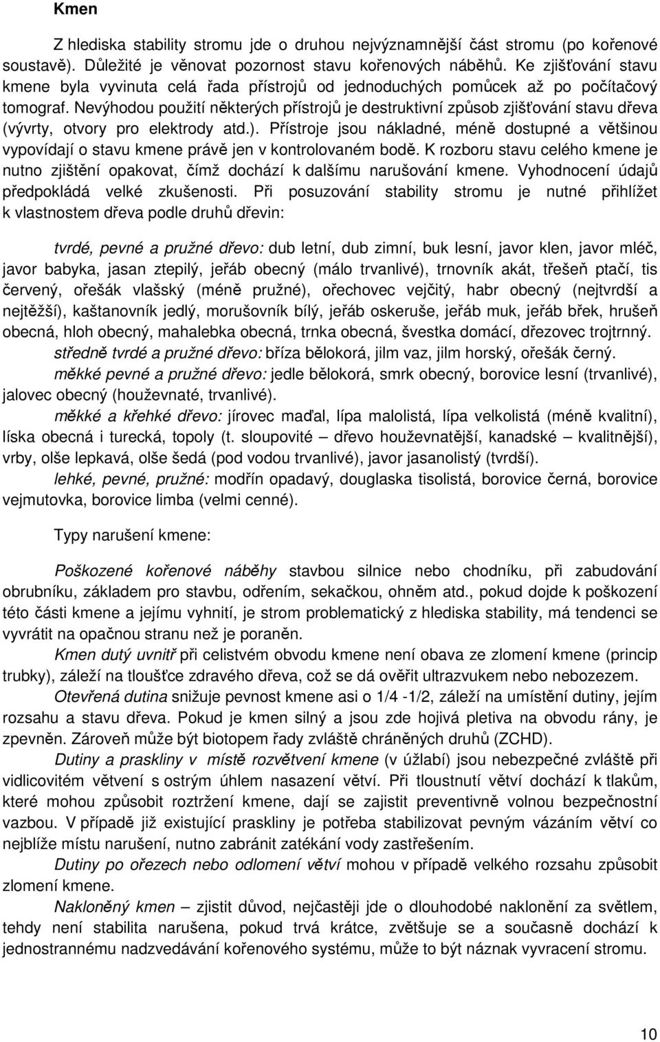 Nevýhodou použití některých přístrojů je destruktivní způsob zjišťování stavu dřeva (vývrty, otvory pro elektrody atd.).