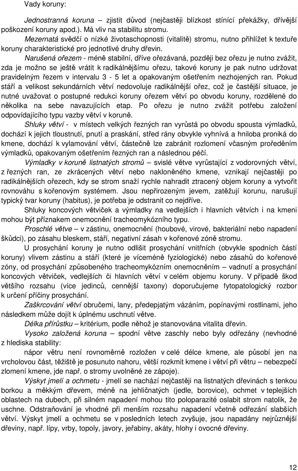 Narušená ořezem - méně stabilní, dříve ořezávaná, později bez ořezu je nutno zvážit, zda je možno se ještě vrátit k radikálnějšímu ořezu, takové koruny je pak nutno udržovat pravidelným řezem v