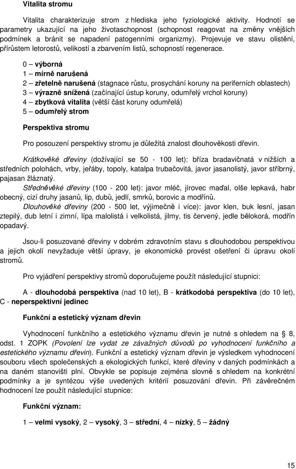 Projevuje ve stavu olistění, přírůstem letorostů, velikostí a zbarvením listů, schopností regenerace.