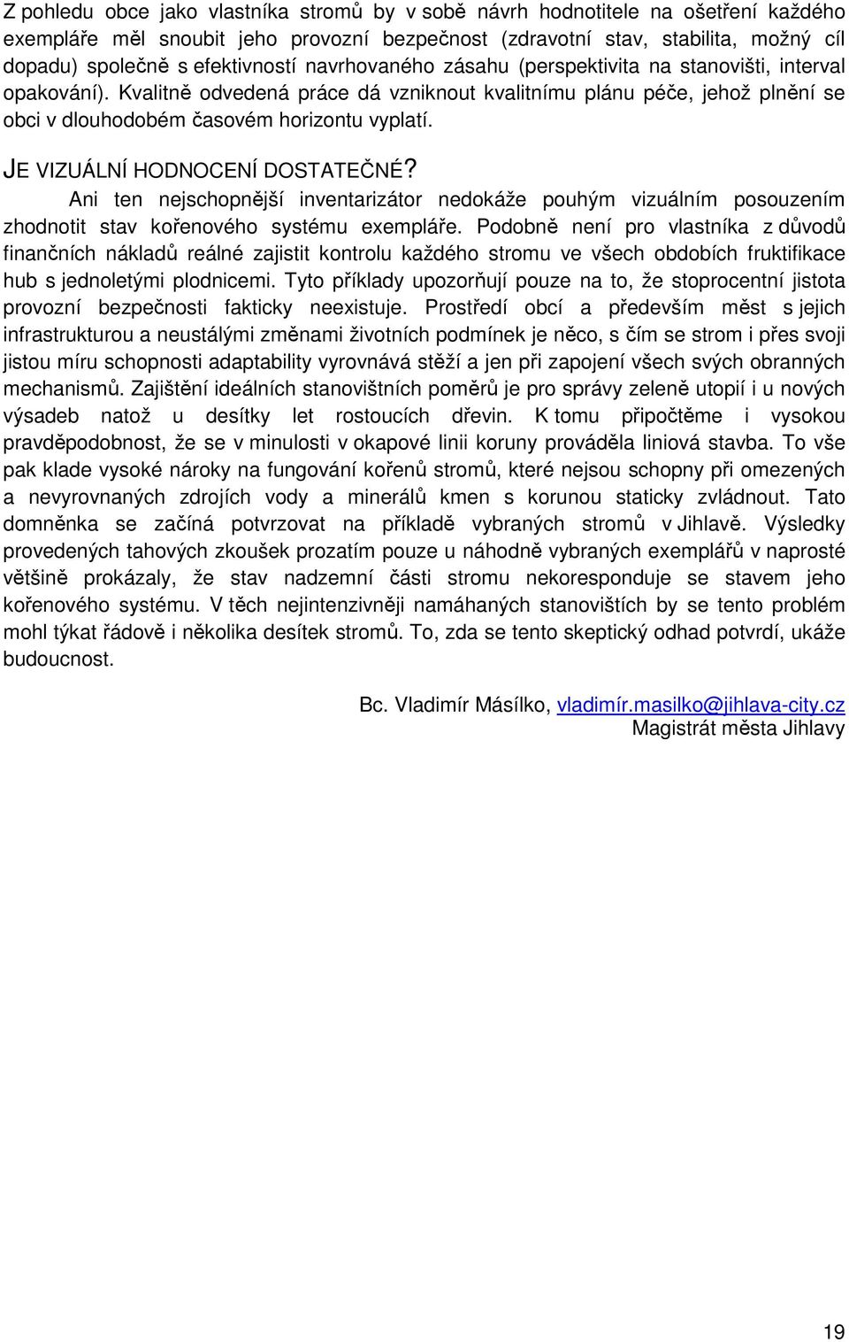 Kvalitně odvedená práce dá vzniknout kvalitnímu plánu péče, jehož plnění se obci v dlouhodobém časovém horizontu vyplatí. JE VIZUÁLNÍ HODNOCENÍ DOSTATEČNÉ?