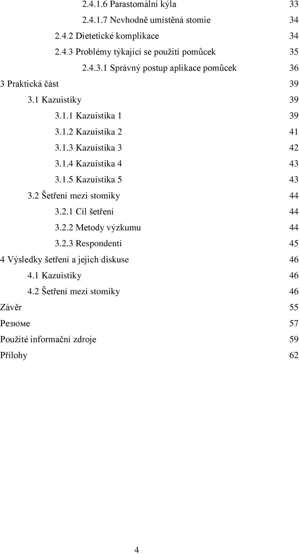 1.4 Kazuistika 4 43 3.1.5 Kazuistika 5 43 3.2 Šetření mezi stomiky 44 3.2.1 Cíl šetření 44 3.2.2 Metody výzkumu 44 3.2.3 Respondenti 45 4 Výsledky šetření a jejich diskuse 46 4.