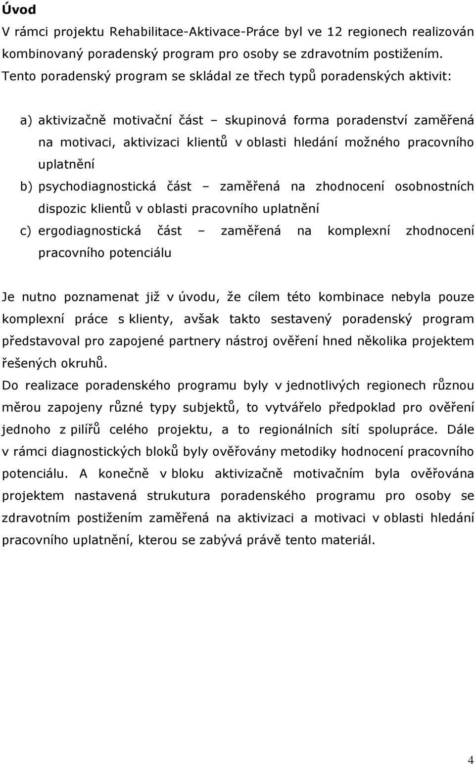 pracovního uplatnění b) psychodiagnostická část zaměřená na zhodnocení osobnostních dispozic klientů v oblasti pracovního uplatnění c) ergodiagnostická část zaměřená na komplexní zhodnocení