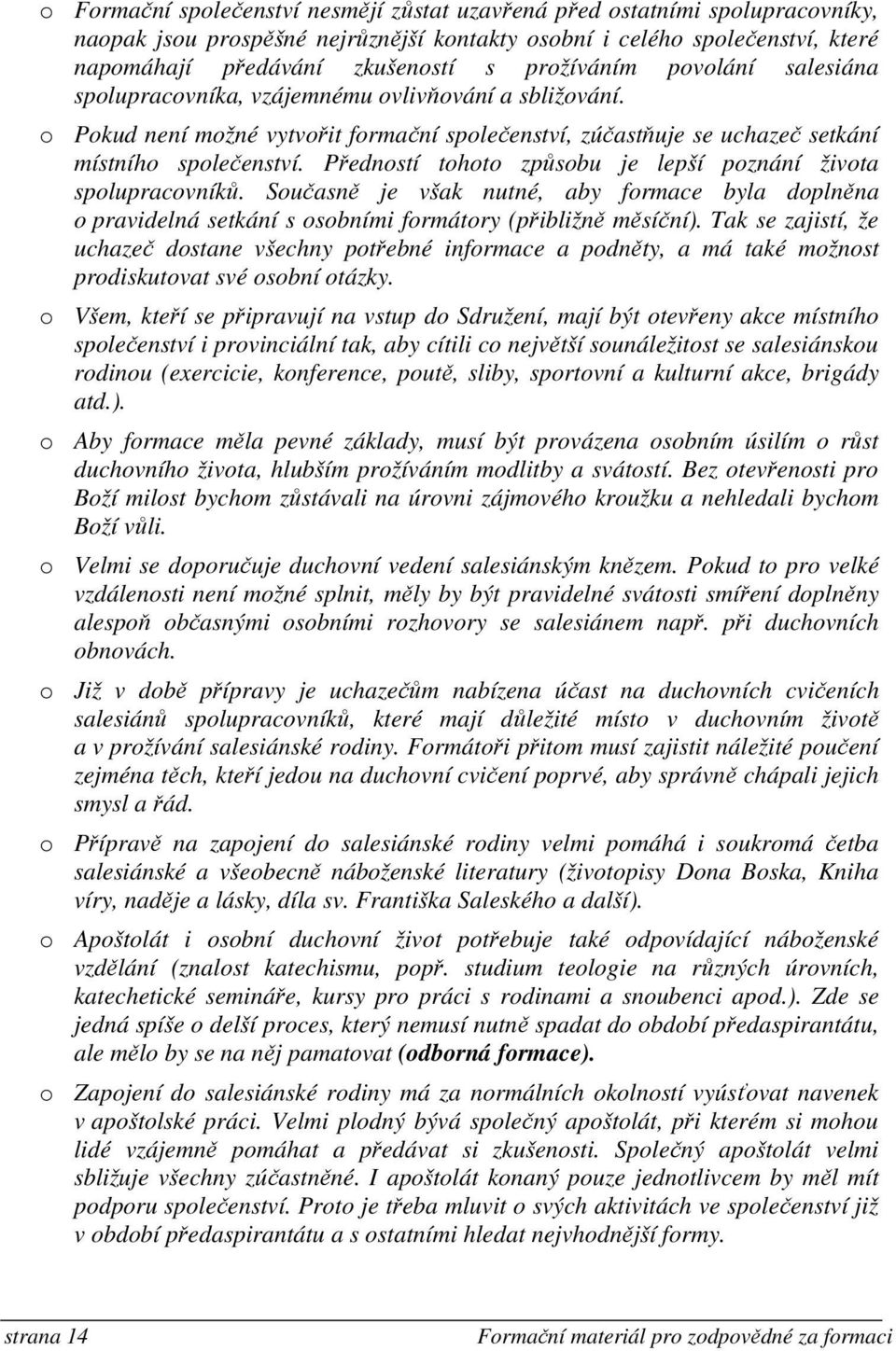 Předností tohoto způsobu je lepší poznání života spolupracovníků. Současně je však nutné, aby formace byla doplněna o pravidelná setkání s osobními formátory (přibližně měsíční).