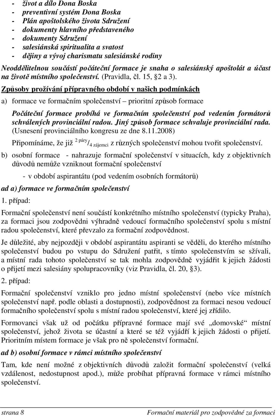 Způsoby prožívání přípravného období v našich podmínkách a) formace ve formačním společenství prioritní způsob formace Počáteční formace probíhá ve formačním společenství pod vedením formátorů