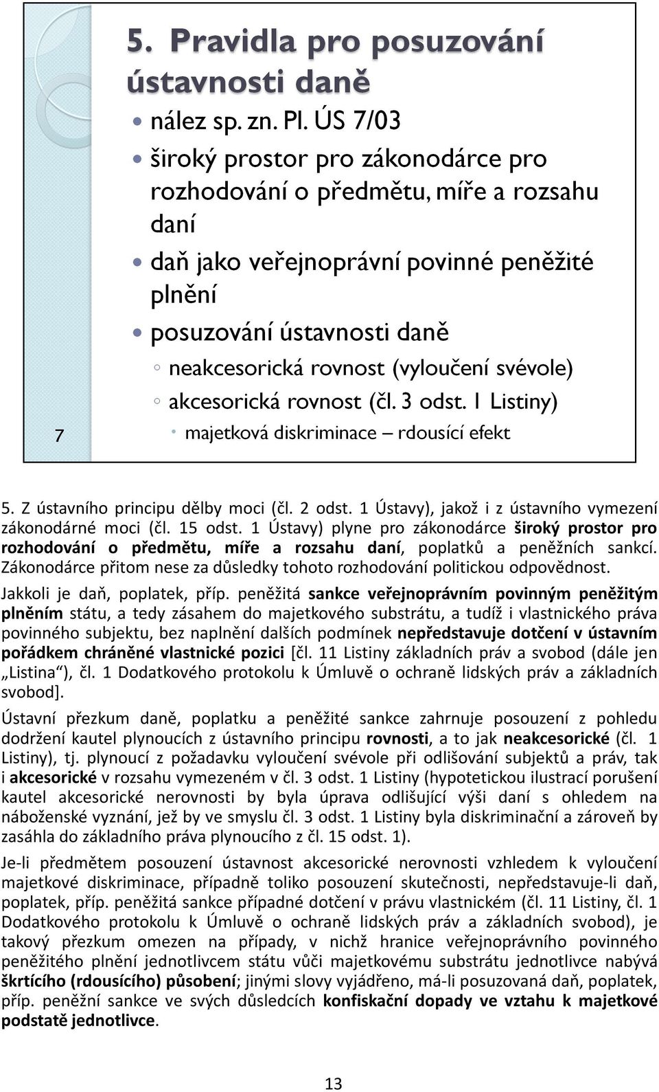 Zákonodárce přitom nese za důsledky tohoto rozhodování politickou odpovědnost. Jakkoli je daň, poplatek, příp.