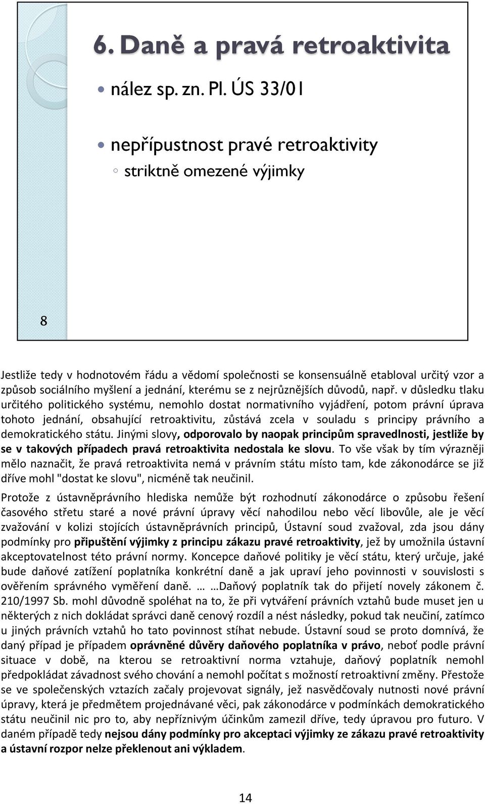 demokratického státu. Jinými slovy, odporovalo by naopak principům spravedlnosti, jestliže by se v takových případech pravá retroaktivita nedostala ke slovu.