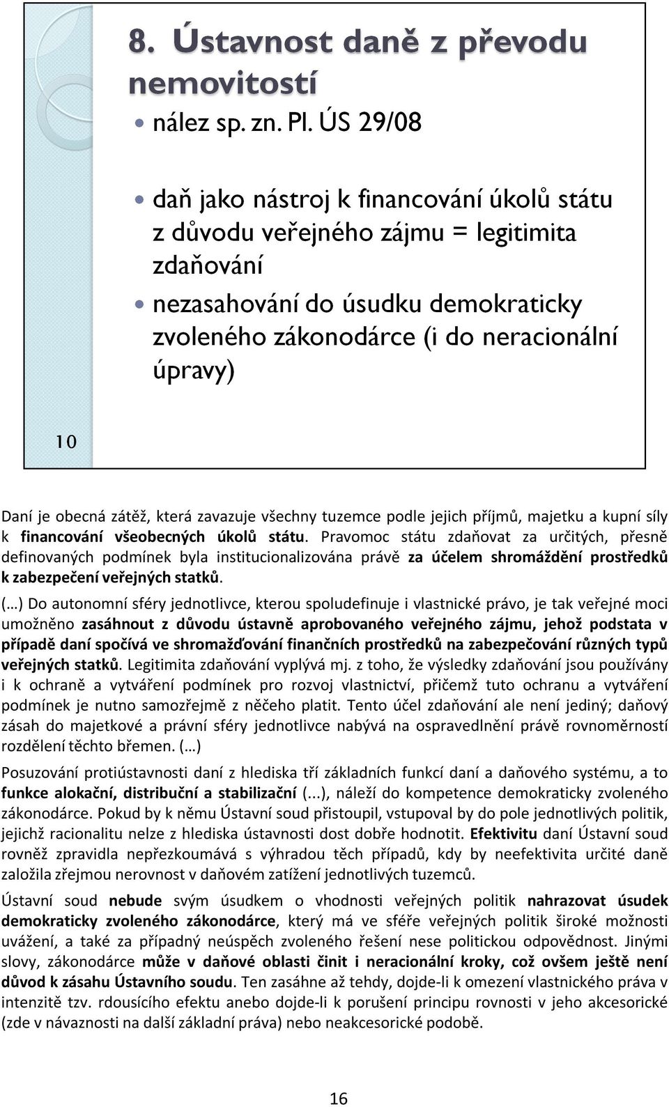 ( ) Do autonomní sféry jednotlivce, kterou spoludefinuje i vlastnické právo, je tak veřejné moci umožněno zasáhnout z důvodu ústavně aprobovaného veřejného zájmu, jehož podstata v případě daní