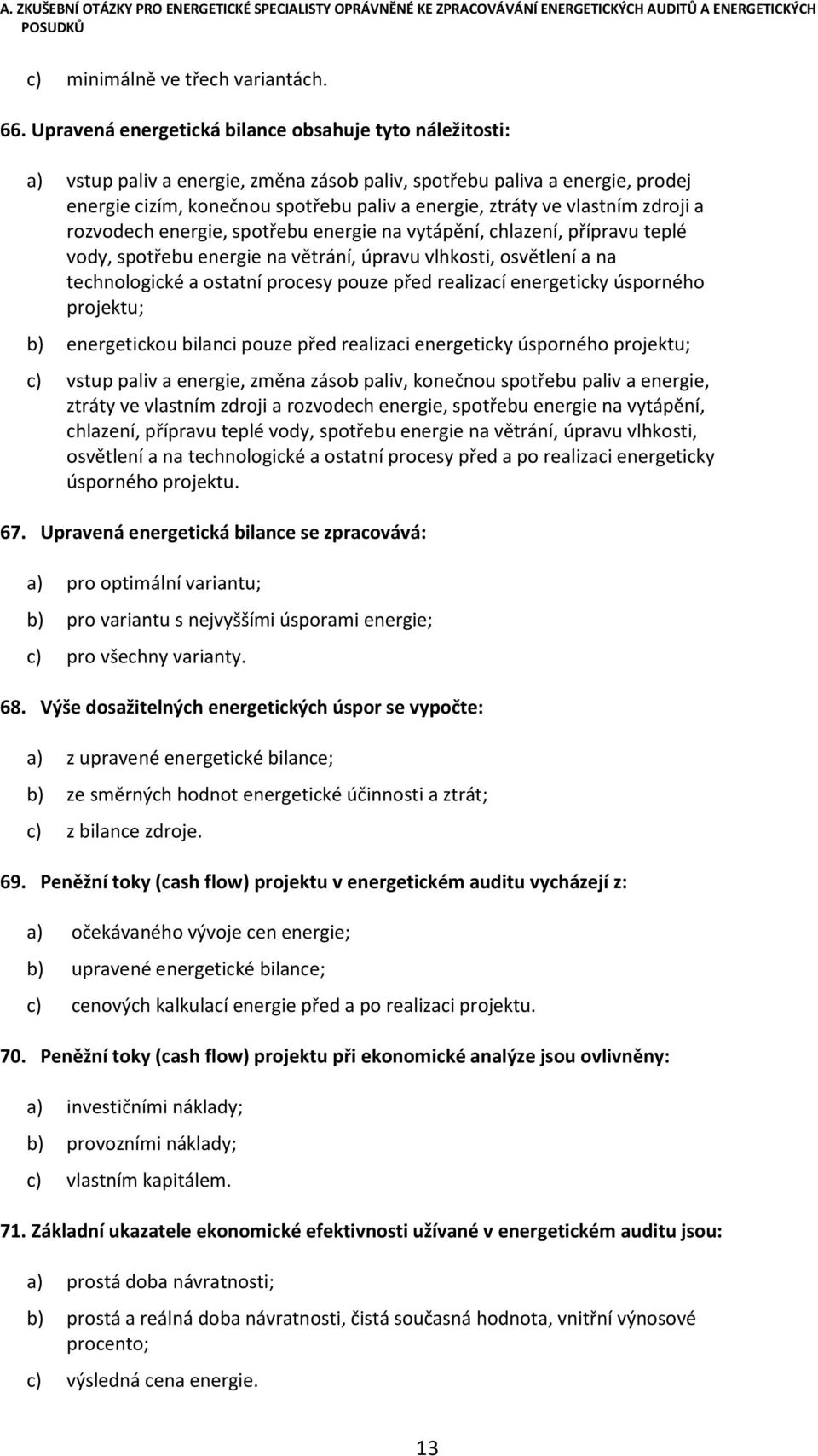 vlastním zdroji a rozvodech energie, spotřebu energie na vytápění, chlazení, přípravu teplé vody, spotřebu energie na větrání, úpravu vlhkosti, osvětlení a na technologické a ostatní procesy pouze