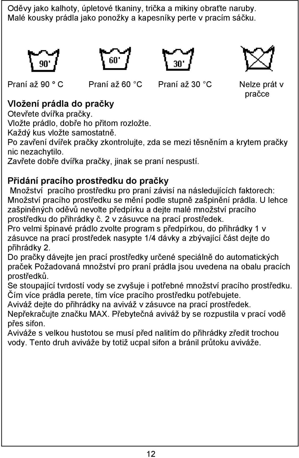 Po zavření dvířek pračky zkontrolujte, zda se mezi těsněním a krytem pračky nic nezachytilo. Zavřete dobře dvířka pračky, jinak se praní nespustí.