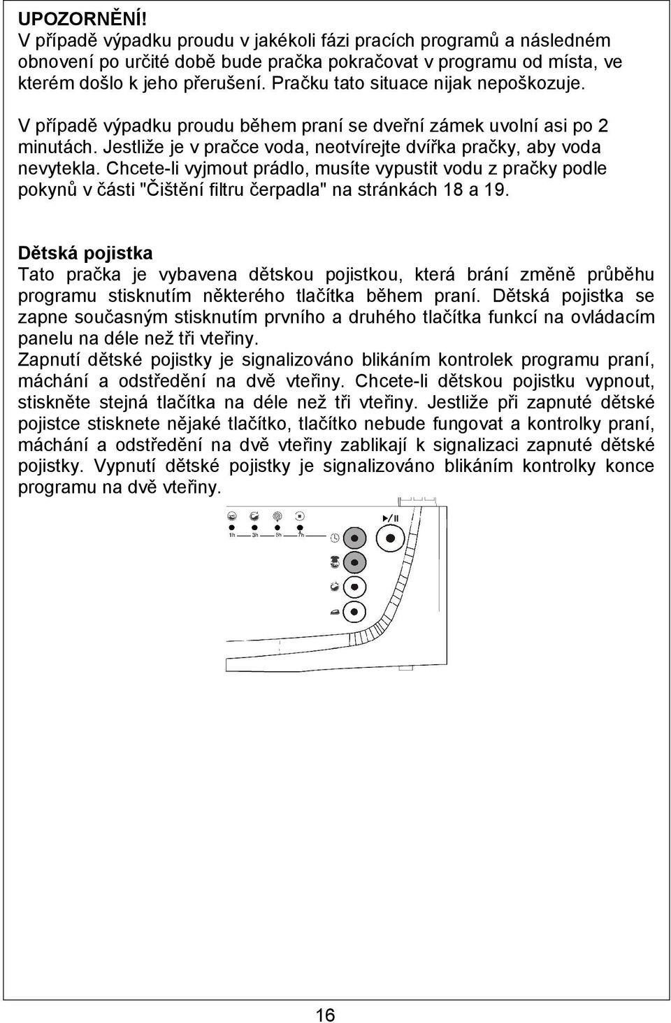 Chcete-li vyjmout prádlo, musíte vypustit vodu z pračky podle pokynů v části "Čištění filtru čerpadla" na stránkách 18 a 19.