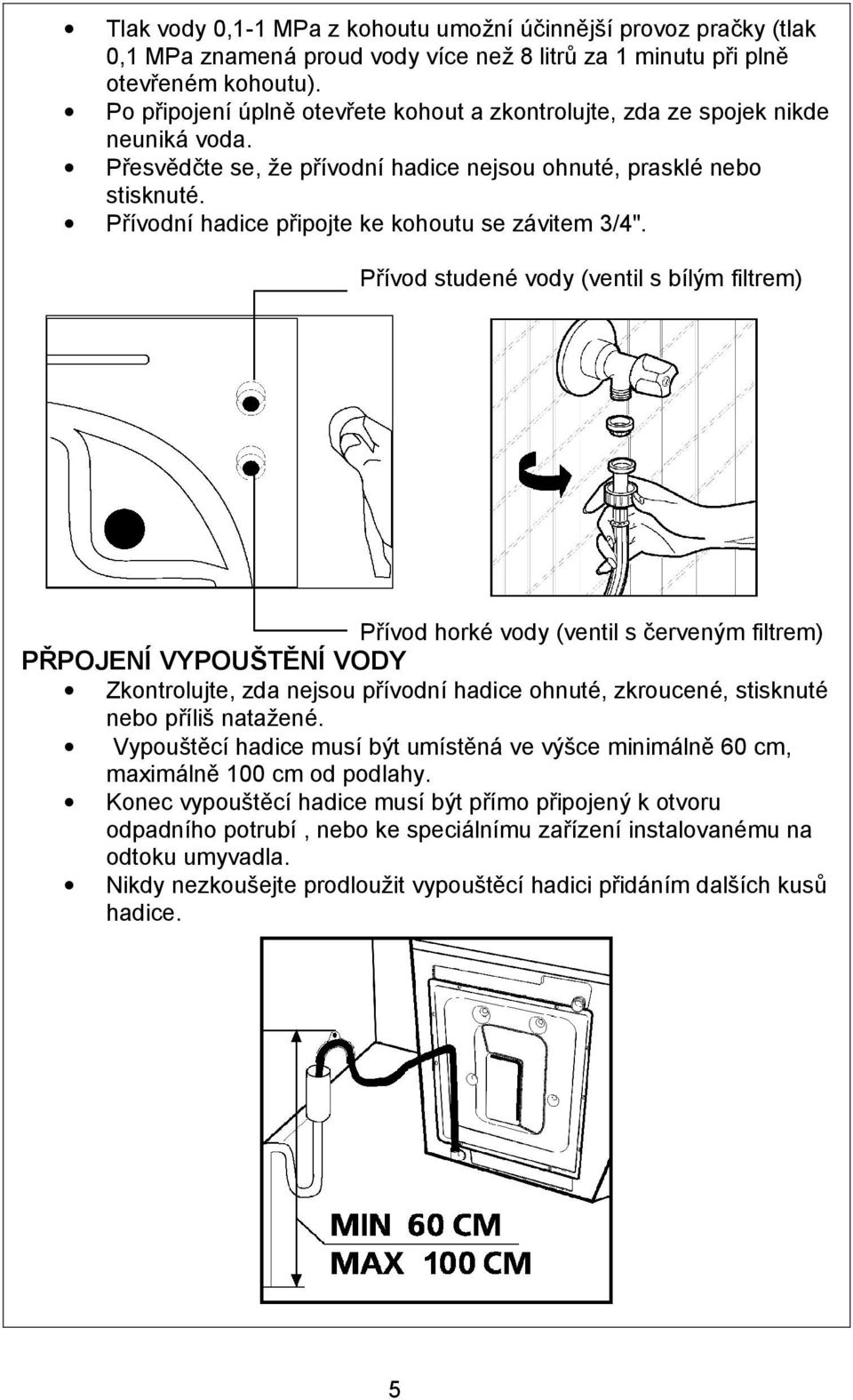 Přívodní hadice připojte ke kohoutu se závitem 3/4".