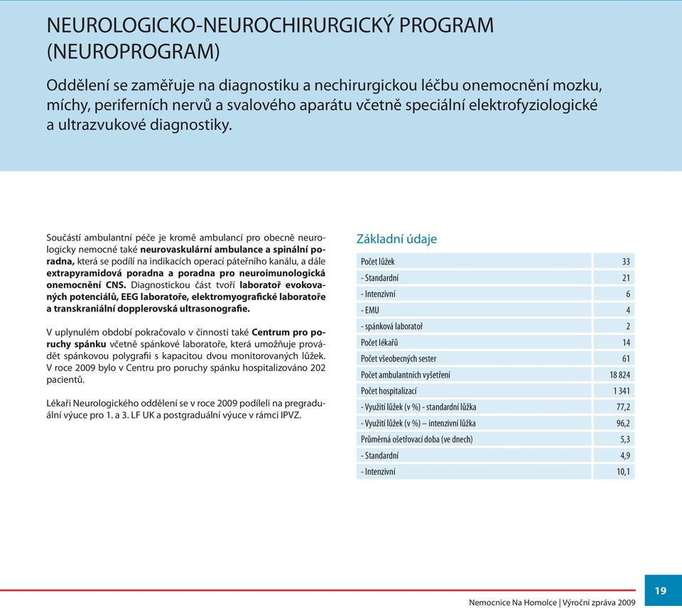 Součástí ambulantní péče je kromě ambulancí pro obecně neurologicky nemocné také neurovaskulární ambulance a spinální poradna, která se podílí na indikacích operací páteřního kanálu, a dále