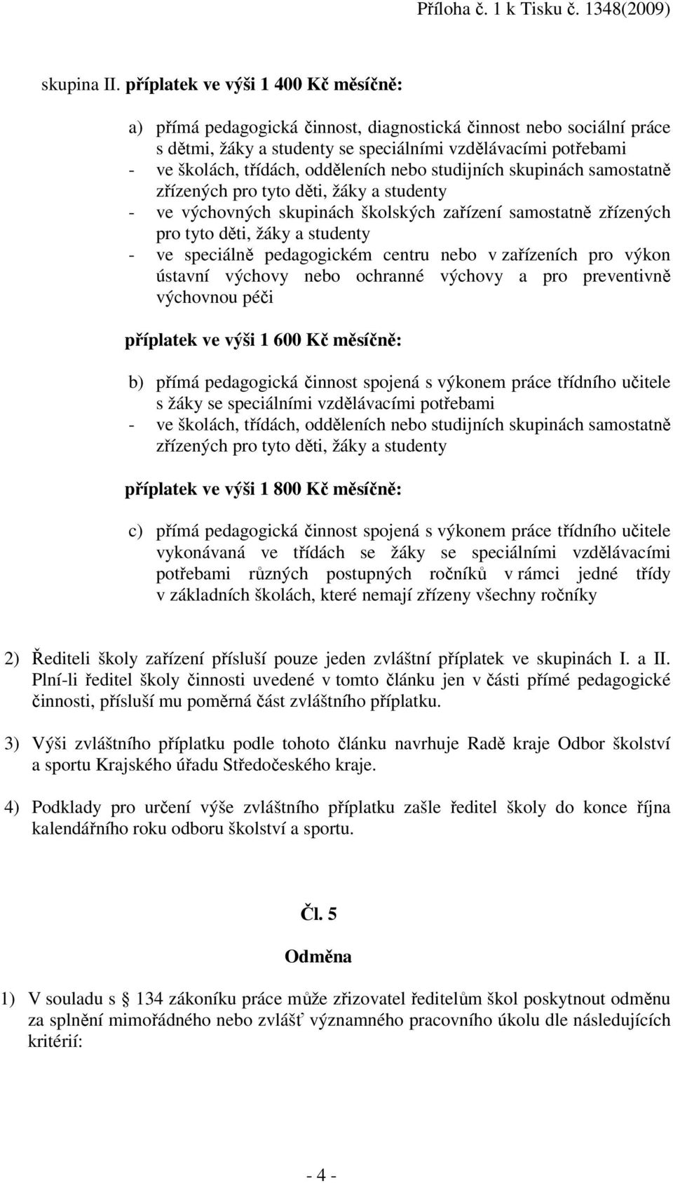 odděleních nebo studijních skupinách samostatně zřízených pro tyto děti, žáky a studenty - ve výchovných skupinách školských zařízení samostatně zřízených pro tyto děti, žáky a studenty - ve