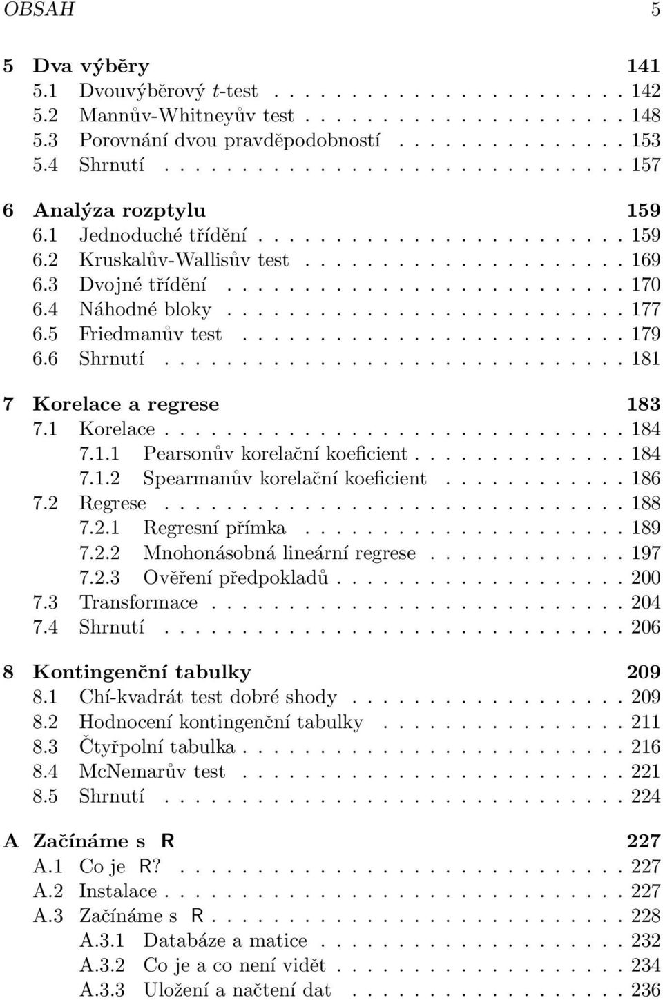 4 Náhodné bloky.......................... 177 6.5 Friedmanův test......................... 179 6.6 Shrnutí.............................. 181 7 Korelace a regrese 183 7.1 Korelace.............................. 184 7.